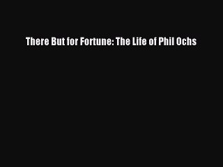 [PDF Download] There But for Fortune: The Life of Phil Ochs [Download] Online
