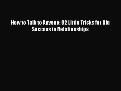 (PDF Download) How to Talk to Anyone: 92 Little Tricks for Big Success in Relationships Read