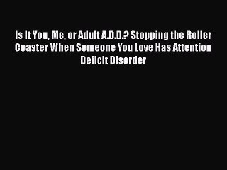 Is It You Me or Adult A.D.D.? Stopping the Roller Coaster When Someone You Love Has Attention
