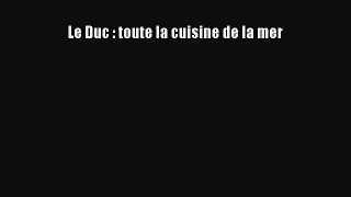 [PDF Télécharger] Le Duc : toute la cuisine de la mer [lire] Complet Ebook