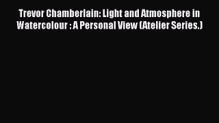 [PDF Download] Trevor Chamberlain: Light and Atmosphere in Watercolour : A Personal View (Atelier