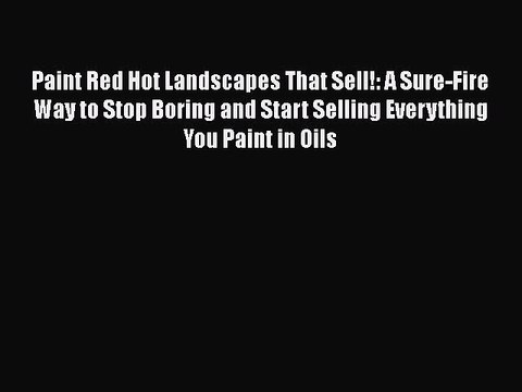 [PDF Download] Paint Red Hot Landscapes That Sell!: A Sure-Fire Way to Stop Boring and Start