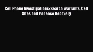 Cell Phone Investigations: Search Warrants Cell Sites and Evidence Recovery  Free Books