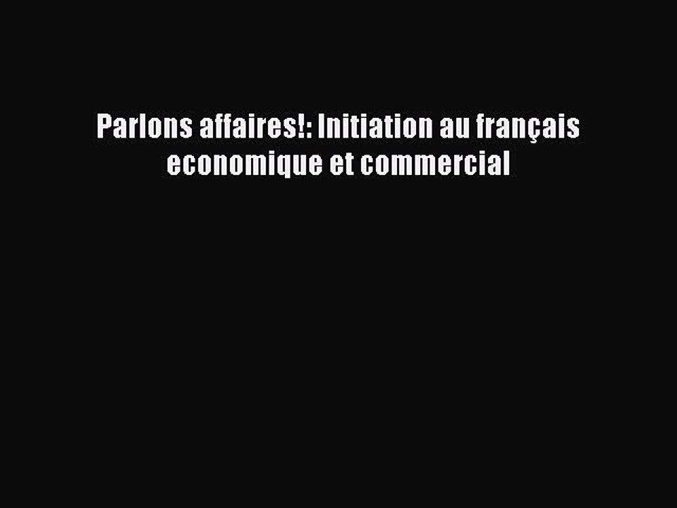 [PDF Download] Parlons affaires!: Initiation au français economique et commercial [Download]