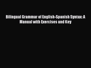 [PDF Download] Bilingual Grammar of English-Spanish Syntax: A Manual with Exercises and Key