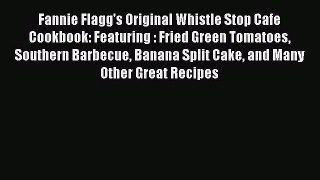 Fannie Flagg's Original Whistle Stop Cafe Cookbook: Featuring : Fried Green Tomatoes Southern