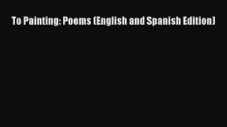 [PDF Download] To Painting: Poems (English and Spanish Edition) [PDF] Online