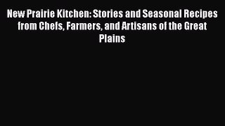 New Prairie Kitchen: Stories and Seasonal Recipes from Chefs Farmers and Artisans of the Great