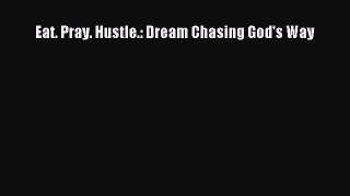 [PDF Download] Eat. Pray. Hustle.: Dream Chasing God's Way [Read] Full Ebook