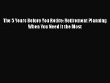 The 5 Years Before You Retire: Retirement Planning When You Need It the Most  Free Books