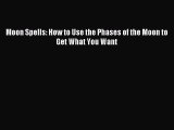 (PDF Download) Moon Spells: How to Use the Phases of the Moon to Get What You Want Read Online
