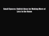 (PDF Download) Small Spaces: Stylish Ideas for Making More of Less in the Home Read Online