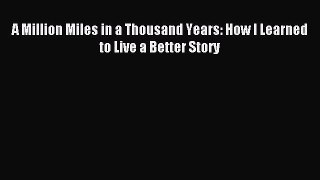 (PDF Download) A Million Miles in a Thousand Years: How I Learned to Live a Better Story Read