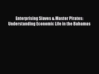 Enterprising Slaves & Master Pirates: Understanding Economic Life in the Bahamas  Free Books