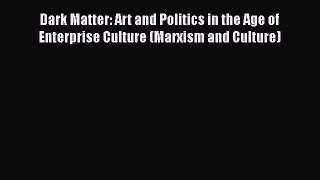Dark Matter: Art and Politics in the Age of Enterprise Culture (Marxism and Culture)  Free