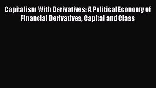 Capitalism With Derivatives: A Political Economy of Financial Derivatives Capital and Class