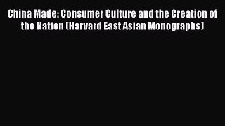China Made: Consumer Culture and the Creation of the Nation (Harvard East Asian Monographs)