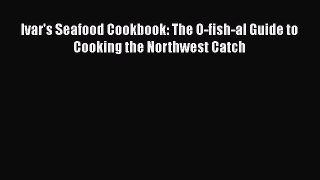 Ivar's Seafood Cookbook: The O-fish-al Guide to Cooking the Northwest Catch  Free PDF