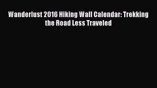 Wanderlust 2016 Hiking Wall Calendar: Trekking the Road Less Traveled  PDF Download