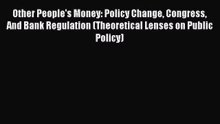 Other People's Money: Policy Change Congress And Bank Regulation (Theoretical Lenses on Public