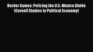 Border Games: Policing the U.S.-Mexico Divide (Cornell Studies in Political Economy)  Free