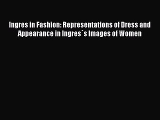 [PDF Download] Ingres in Fashion: Representations of Dress and Appearance in Ingres`s Images