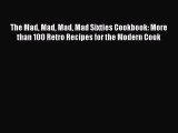 The Mad Mad Mad Mad Sixties Cookbook: More than 100 Retro Recipes for the Modern Cook  Read