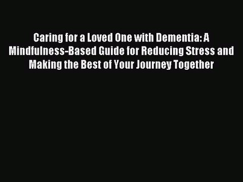 (PDF Download) Caring for a Loved One with Dementia: A Mindfulness-Based Guide for Reducing