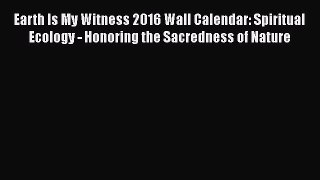 Earth Is My Witness 2016 Wall Calendar: Spiritual Ecology - Honoring the Sacredness of Nature