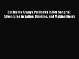 But Mama Always Put Vodka in Her Sangria!: Adventures in Eating Drinking and Making Merry Read