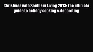 Christmas with Southern Living 2013: The ultimate guide to holiday cooking & decorating Free