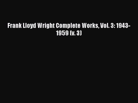 (PDF Download) Frank Lloyd Wright Complete Works Vol. 3: 1943-1959 (v. 3) Read Online
