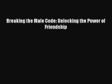 (PDF Download) Breaking the Male Code: Unlocking the Power of Friendship PDF