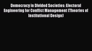 Democracy in Divided Societies: Electoral Engineering for Conflict Management (Theories of