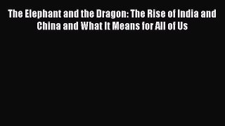 The Elephant and the Dragon: The Rise of India and China and What It Means for All of Us  Free