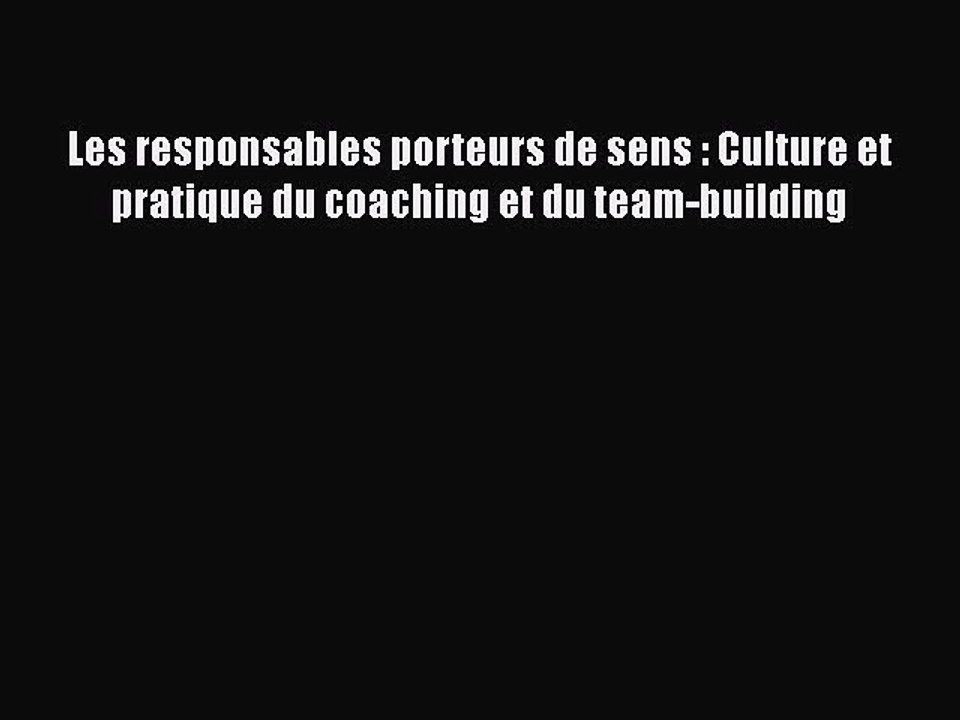 [PDF Download] Les responsables porteurs de sens : Culture et pratique du coaching et du team-building