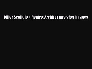 (PDF Download) Diller Scofidio + Renfro: Architecture after Images PDF