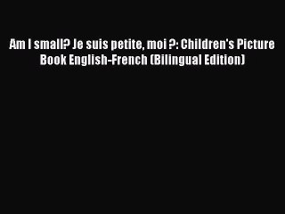 (PDF Download) Am I small? Je suis petite moi ?: Children's Picture Book English-French (Bilingual