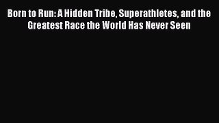 (PDF Download) Born to Run: A Hidden Tribe Superathletes and the Greatest Race the World Has