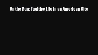 (PDF Download) On the Run: Fugitive Life in an American City Download