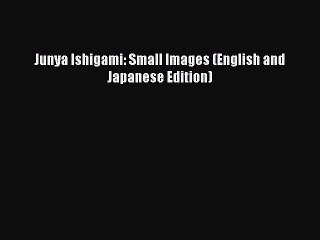(PDF Download) Junya Ishigami: Small Images (English and Japanese Edition) PDF