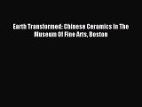 (PDF Download) Earth Transformed: Chinese Ceramics In The Museum Of Fine Arts Boston Read Online