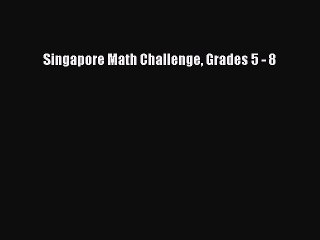 (PDF Download) Singapore Math Challenge Grades 5 - 8 PDF