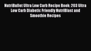 NutriBullet Ultra Low Carb Recipe Book: 203 Ultra Low Carb Diabetic Friendly NutriBlast and