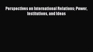(PDF Download) Perspectives on International Relations Power Institutions and Ideas Read Online