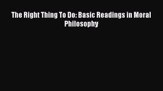 (PDF Download) The Right Thing To Do: Basic Readings in Moral Philosophy PDF