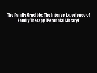 (PDF Download) The Family Crucible: The Intense Experience of Family Therapy (Perennial Library)