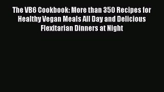The VB6 Cookbook: More than 350 Recipes for Healthy Vegan Meals All Day and Delicious Flexitarian