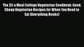 The $5 a Meal College Vegetarian Cookbook: Good Cheap Vegetarian Recipes for When You Need