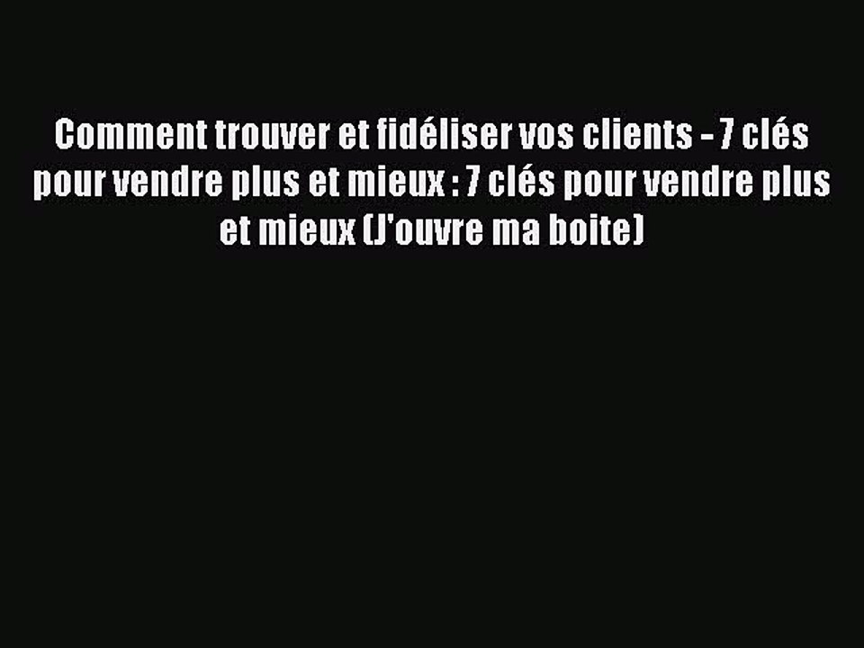 [PDF Download] Comment trouver et fidéliser vos clients - 7 clés pour vendre plus et mieux